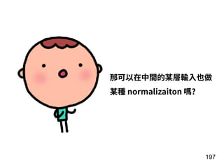 197
那可以在中間的某層輸⼊也做
某種 normalizaiton 嗎?
 