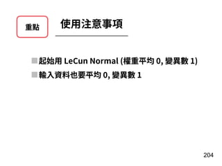重點 使⽤注意事項
204
起始⽤ LeCun Normal (權重平均 0, 變異數 1)
輸⼊資料也要平均 0, 變異數 1
 