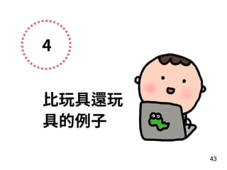 4
⽐玩具還玩
具的例⼦
43
 