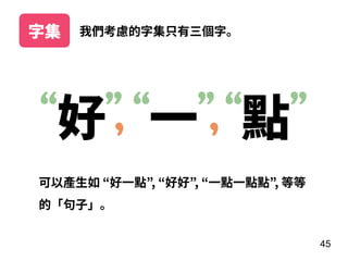 45
我們考慮的字集只有三個字。字集
好 ⼀ 點“ ” “ ” “ ”, ,
可以產⽣如 “好⼀點”, “好好”, “⼀點⼀點點”, 等等
的「句⼦」。
 