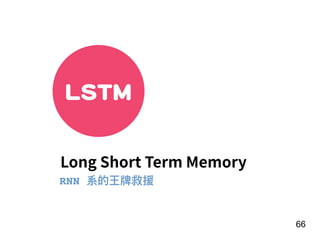 66
LSTM
Long Short Term Memory
RNN 系的王牌救援
 