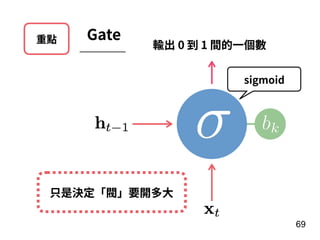 重點 Gate
69
輸出 0 到 1 間的⼀個數
sigmoid
只是決定「閥」要開多⼤
 
