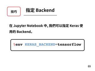 技巧 指定 Backend
在 Jupyter Notebook 中, 我們可以指定 Keras 使
⽤的 Backend。
%env KERAS_BACKEND=tensorflow
89
 