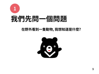 9
我們先問⼀個問題
在野外看到⼀隻動物, 我想知道是什麼?
1
 
