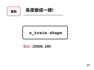重點 ⻑度變成⼀樣!
97
x_train.shape
輸出: (25000, 100)
 