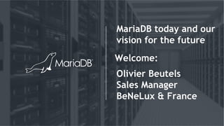 Welcome:
MariaDB today and our
vision for the future
Olivier Beutels
Sales Manager
BeNeLux & France
 