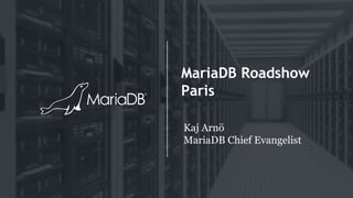 MariaDB Roadshow
Paris
Kaj Arnö
MariaDB Chief Evangelist
 