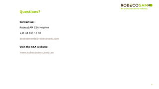 Questions?
51
2017 Methodology
Review
Contact us:
RobecoSAM CSA Helpline
+41 44 653 10 30
assessments@robecosam.com
Visit the CSA website:
www.robecosam.com/csa
 