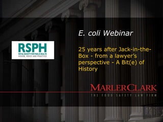 E. coli Webinar
25 years after Jack-in-the-
Box - from a lawyer’s
perspective - A Bit(e) of
History
 