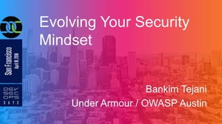 Evolving Your Security
Mindset
Bankim Tejani
Under Armour / OWASP Austin
 