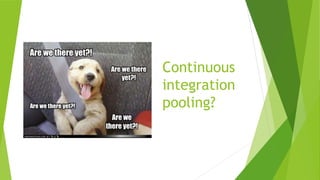 Continuous
integration
pooling?
 
