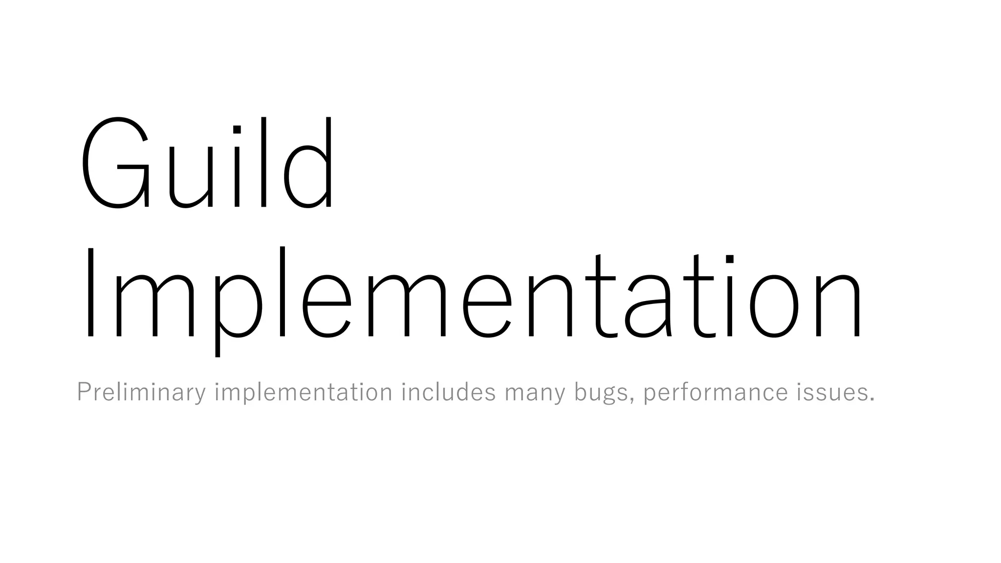 Guild
Implementation
Preliminary implementation includes many bugs, performance issues.
 