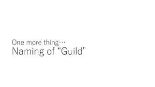 One more thing…
Naming of “Guild”
 