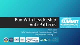Fun With Leadership
Anti-Patterns
Peter Jessen
SAFe Transformation & Executive Mindset Coach
Results-Driven Thinking, LLC.
 