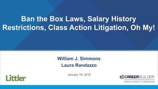 Ban the Box Laws, Salary History
Restrictions, Class Action Litigation, Oh My!
William J. Simmons
Laura Randazzo
January 18, 2018
 