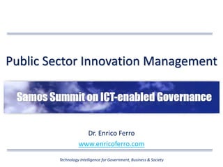 Public Sector Innovation Management
Dr. Enrico Ferro
www.enricoferro.com
Technology Intelligence for Government, Business & Society
 