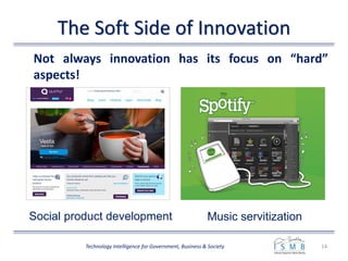 The Soft Side of Innovation
14Technology Intelligence for Government, Business & Society
Not always innovation has its focus on “hard”
aspects!
Music servitizationSocial product development
 
