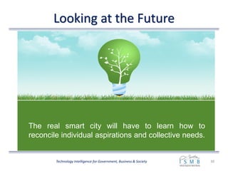Looking at the Future
39Technology Intelligence for Government, Business & Society
The real smart city will have to learn how to
reconcile individual aspirations and collective needs.
 