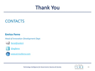 Thank You
40Technology Intelligence for Government, Business & Society
Enrico Ferro
Head of Innovation Development Dept.
ferro@ismb.it
@egferro
www.enricoferro.com
CONTACTS
 