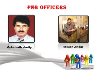 PNB Officers
Gokulnath shetty Rakesh Jindal
 