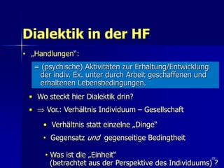 20
Dialektik in der HF
• „Handlungen“:
= (psychische) Aktivitäten zur Erhaltung/Entwicklung
der indiv. Ex. unter durch Arb...