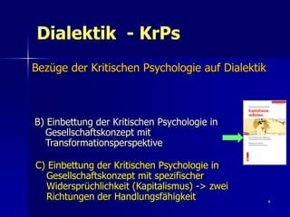4
Dialektik - KrPs
Bezüge der Kritischen Psychologie auf Dialektik
C) Einbettung der Kritischen Psychologie in
Gesellschaf...