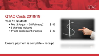QTAC Costs 2018/19
Year 12 Students
• Fee (3 August – 28 February) $ 43
• 3 changes included
• 4th and subsequent changes $ 43
Ensure payment is complete – receipt
 