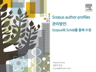 Scopus author profiles
관리방안:
Scopus와 SciVal를 통해 수정
Elsevier Korea
장현주 부장
d.jang@elsevier.com
 