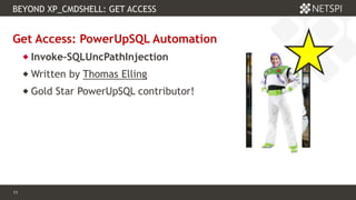 11 Confidential & Proprietary
11
Get Access: PowerUpSQL Automation
 Invoke-SQLUncPathInjection
 Written by Thomas Elling
 Gold Star PowerUpSQL contributor!
BEYOND XP_CMDSHELL: GET ACCESS
 