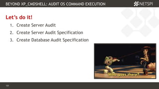 131 Confidential & Proprietary
BEYOND XP_CMDSHELL: AUDIT OS COMMAND EXECUTION
131
Let’s do it!
1. Create Server Audit
2. Create Server Audit Specification
3. Create Database Audit Specification
 