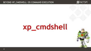 30 Confidential & Proprietary
BEYOND XP_CMDSHELL: OS COMMAND EXECUTION
30
xp_cmdshell
 