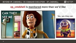 34 Confidential & Proprietary
BEYOND XP_CMDSHELL: OS COMMAND EXECUTION – XP_CMDSHELL
34
xp_cmdshell is monitored more than we’d like
CAN THEY
SEE ME ?!?!
CAN THEY
SEE ME ?!?! Yes, yes they can.
 