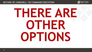 36 Confidential & Proprietary
BEYOND XP_CMDSHELL: OS COMMAND EXECUTION
36
THERE ARE
OTHER
OPTIONS
 
