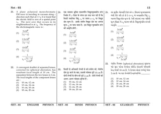 SET - 03 ENGLISH PHYSICS SET - 03 HINDI PHYSICS SET - 03 GUJARATI PHYSICS
Set - 03 13
21. A plane polarized monochromatic
EM wave is traveling in vacuum along z
direction such that at t=t1 it is found that
the electric field is zero at a spatial point
z1. The next zero that occurs in its
neighbourhood is at z2. The frequency of
the electromagnetic wave is :
(1)
8
2 1
3 10
z z
×
 − 
(2)
8
2 1
1.5 10
z z
×
 − 
(3)
8
2 1
6 10
z z
×
 − 
(4)
2 1
1 8
1
t
3 10
z z
 − 
+
×
22. A convergent doublet of separated lenses,
corrected for spherical aberration, has
resultant focal length of 10 cm. The
separation between the two lenses is 2 cm.
The focal lengths of the component lenses
are :
(1) 10 cm, 12 cm
(2) 12 cm, 14 cm
(3) 16 cm, 18 cm
(4) 18 cm, 20 cm
21. ∞∑§ ‚◊Ã‹ œ˝ÈÁﬂÃ ∞∑§ﬂáÊË¸ÿ ÁﬂlÈÃøÈê’∑§Ëÿ Ã⁄¥Uª
ÁŸﬂÊ¸Ã ◊¥ z-ÁŒ‡ÊÊ ∑§ ‚¥ªÃ ß‚ Ã⁄U„ ø‹ ⁄U„Ë „Ò Á∑§
Á∑§‚Ë SÕÊÁŸ∑§ Á’¥ŒÈ z1 ¬⁄U ‚◊ÿ t=t1 ¬⁄U ÁﬂlÈÃ
ˇÊòÊ ‡ÊÍãÿ „Ò– ß‚∑§ ‚◊Ë¬ ÁﬂlÈÃ ˇÊòÊ ∑§Ê •ª‹Ê
‡ÊÍãÿ z2 ¬⁄U ¬ÊÿÊ ¡ÊÃÊ „Ò– ß‚ ÁﬂlÈÃ øÈê’∑§Ëÿ Ã⁄¥Uª
∑§Ë •ÊﬂÎÁûÊ „ÊªË —
(1)
8
2 1
3 10
z z
×
 − 
(2)
8
2 1
1.5 10
z z
×
 − 
(3)
8
2 1
6 10
z z
×
 − 
(4)
2 1
1 8
1
t
3 10
z z
 − 
+
×
22. Á∑§ã„Ë¥ ŒÊ •Á÷‚Ê⁄UË ‹ã‚Ê¥ ‚ ’Ÿ ‚¥ÿÊª ∑§Ë, ªÊ‹Ëÿ
ŒÊ· ŒÍ⁄U ∑§⁄UŸ ∑§ ’ÊŒ, ¬˝÷ÊﬂË »§Ê∑§‚ ŒÍ⁄UË 10 cm „Ò–
ŒÊŸÊ¥ ‹ã‚Ê¥ ∑§ ’Ëø ∑§Ë ŒÍ⁄UË 2 cm „Ò– ŒÊŸÊ¥ ‹ã‚Ê¥ ∑§Ë
•‹ª-•‹ª »§Ê∑§‚ ŒÍÁ⁄UÿÊ¥ „Ò¥ —
(1) 10 cm, 12 cm
(2) 12 cm, 14 cm
(3) 16 cm, 18 cm
(4) 18 cm, 20 cm
21. sg ^y°hue A¡L$hZ} EM sf„N z qv$ipdp„ i|ÞephL$pidp„
A¡hu fus¡ Nrs L$f¡ R¡ L¡$ t=t1 A¡ AhL$piue tbvy$ z1
ApNm rhÛys n¡Ó i|Þe R¡. s¡_u _ÆL$dp„ Ðepf `Ru_u
i|Þe suh°sp A¡ z2 ApNm dm¡ R¡. rhÛysQy„bL$ue sf„N_u
Aph©rÑ __________.
(1)
8
2 1
3 10
z z
×
 − 
(2)
8
2 1
1.5 10
z z
×
 − 
(3)
8
2 1
6 10
z z
×
 − 
(4)
2 1
1 8
1
t
3 10
z z
 − 
+
×
22. Np¡gue rh`_ (spherical aberration) ky^pfhp
dpV¡$ R|V$p `pX¡$gp g¡Þkp¡_p k„L¡$[ÞÖ Å¡X$L$p_u `qfZpdu
L¡$ÞÖ g„bpC 10 cm R¡. b¡ g¡Þk_p Å¡X$L$p„ hÃQ¡_y„ A„sf
2 cm R¡. Ap OV$L$ g¡Þkp¡_u L¡$ÞÖg„bpCAp¡ ________.
(1) 10 cm, 12 cm
(2) 12 cm, 14 cm
(3) 16 cm, 18 cm
(4) 18 cm, 20 cm
 