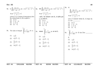 SET - 03 ENGLISH MATHS SET - 03 HINDI MATHS SET - 03 GUJARATI MATHS
Set - 03 40
74. If 2
2
2 5
d A 7 6
7 6
x
x x x
x x
∫
+
= − − +
− −
1 3
B sin C
4
x
 
 
 
− +
+
(where C is a constant of integration), then
the ordered pair (A, B) is equal to :
(1) (2, 1)
(2) (−2, −1)
(3) (−2, 1)
(4) (2, −1)
75. The value of integral
3
4
4
d
1 sin
x
x
x
∫
π
π
+
is :
(1) 2
π
(2) ( )
2 1
π −
(3) ( )
2 1
2
π
+
(4) ( )
2 2 1
π −
74. ÿÁŒ 2
2
2 5
d A 7 6
7 6
x
x x x
x x
∫
+
= − − +
− −
1 3
B sin C
4
x
 
 
 
− +
+
(¡„Ê° C ∞∑§ ‚◊Ê∑§‹Ÿ •ø⁄U „Ò), ÃÊ ∑˝§Á◊Ã ÿÈÇ◊
(A, B) ’⁄UÊ’⁄U „Ò —
(1) (2, 1)
(2) (−2, −1)
(3) (−2, 1)
(4) (2, −1)
75. ‚◊Ê∑§‹
3
4
4
d
1 sin
x
x
x
∫
π
π
+
∑§Ê ◊ÊŸ „Ò —
(1) 2
π
(2) ( )
2 1
π −
(3) ( )
2 1
2
π
+
(4) ( )
2 2 1
π −
74. Å¡
2
2
2 5
d A 7 6
7 6
x
x x x
x x
∫
+
= − − +
− −
1 3
B sin C
4
x
 
 
 
− +
+
(Äep„ C A¡ k„L$g__p¡ AQmp„L$ R¡), sp¡ ¾$dey¼s Å¡X$
(A, B)=__________.
(1) (2, 1)
(2) (−2, −1)
(3) (−2, 1)
(4) (2, −1)
75.
3
4
4
d
1 sin
x
x
x
∫
π
π
+
_u k„L$g qL$„ds __________
R¡.
(1) 2
π
(2) ( )
2 1
π −
(3) ( )
2 1
2
π
+
(4) ( )
2 2 1
π −
 