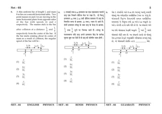 SET - 03 ENGLISH PHYSICS SET - 03 HINDI PHYSICS SET - 03 GUJARATI PHYSICS
Set - 03 5
6. A thin uniform bar of length L and mass
8 m lies on a smooth horizontal table. Two
point masses m and 2 m are moving in the
same horizontal plane from opposite sides
of the bar with speeds 2v and v
respectively. The masses stick to the bar
after collision at a distance
L
3
and
L
6
respectively from the centre of the bar. If
the bar starts rotating about its center of
mass as a result of collision, the angular
speed of the bar will be :
(1) 5L
v
(2)
6
5L
v
(3)
3
5L
v
(4) 6L
v
6. L ‹ê’Êß¸ ÃÕÊ 8 m Œ˝√ÿ◊ÊŸ ∑§Ê ∞∑§ ∞∑§‚◊ÊŸ ¬Ã‹Ë
¿U«∏ ∞∑§ Áø∑§Ÿ ˇÊÒÁÃ¡ ◊$¡ ¬⁄U ⁄UπÊ „Ò– ŒÊ Á’ãŒÈ
Œ˝√ÿ◊ÊŸ m ÃÕÊ 2 m ©‚Ë ˇÊÒÁÃ¡ ‚◊Ã‹ ◊¥ ¿U«∏ ∑§
Áﬂ¬⁄UËÃ Ã⁄U»§ ‚ ∑˝§◊‡Ê— 2v ÃÕÊ v øÊ‹ ‚ •ÊÃ „Ò¥–
ŒÊŸÊ¥ Œ˝√ÿ◊ÊŸ ‚¥ÉÊ^ ∑§ ’ÊŒ ¿U«∏ ∑§ ∑§ãŒ˝ ‚ ∑˝§◊‡Ê—
L
3
ÃÕÊ
L
6
ŒÍ⁄UË ¬⁄U Áø¬∑§ ¡ÊÃ „Ò¥– ‚¥ÉÊ^U ∑§
»§‹SﬂM§¬ ÿÁŒ ¿U«∏ •¬Ÿ Œ˝√ÿ◊ÊŸ ∑¥§Œ˝ ∑§ ‚Ê¬ˇÊ
ÉÊÍ◊ŸÊ ‡ÊÈM§ ∑§⁄U ŒÃË „Ò ÃÊ ¿U«∏ ∑§Ë ∑§ÊáÊËÿ øÊ‹ „ÊªË —
(1) 5L
v
(2)
6
5L
v
(3)
3
5L
v
(4) 6L
v
6. A¡L$ L g„bpC_p¡ A_¡ 8 m v$m ^fphsy„ `psmy„ kdp„Nu
Qp¡kgy„ A¡L$ Oj®Zfrls kdrnrsS V¡$bg `f `X¡$gy„ R¡.
Qp¡kgp_u rhê$Ý^ qv$ipdp„u kdp_ kdrnrsS
kdsgdp„ b¡ qb„vy$hs v$mp¡ m A_¡ 2 m A_y¾$d¡ 2v
A_¡ v S¡V$gu TX$`p¡ kp¡ Nrs L$f¡ R¡. Ap k„Ops_¡ A„s¡
Ap v$mp¡ Qp¡kgp_p L¡$ÞÖu A_y¾$d¡
L
3
A_¡
L
6
A„sf¡
Qp¡kgp_¡ Qp¢V$u Åe R¡. Ap k„Ops_¡ L$pfZ¡ Å¡ Qp¡kgy„
s¡_p Öìedp_ L¡$ÞÖ_¡ A_ygnu_¡ `qfc°dZ L$fhp_y„ Qpgy„
L$f¡, sp¡ Qp¡kgp_u L$p¡Zue TX$` __________ i¡.
(1) 5L
v
(2)
6
5L
v
(3)
3
5L
v
(4) 6L
v
 