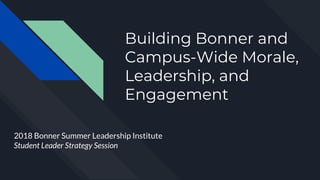 Building Bonner and
Campus-Wide Morale,
Leadership, and
Engagement
2018 Bonner Summer Leadership Institute
Student Leader Strategy Session
 