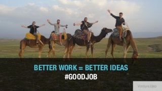 BETTER WORK = BETTER IDEAS
#GOODJOB
 