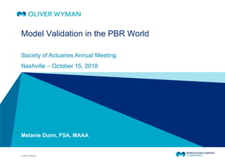 © Oliver Wyman
Model Validation in the PBR World
Melanie Dunn, FSA, MAAA
Society of Actuaries Annual Meeting
Nashville – October 15, 2018
 