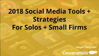 2018 Social Media Tools +
Strategies
For Solos + Small Firms
Megan Hargroder
 