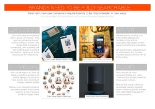 QR Codes play an important
role in social commerce - they
are the connective tissue -
linking offline to online. They
signify that a product is
connected ...and scanning the
QR code reveals important
information ...landing on a site,
revealing an AR experience...
QR CODES
BRANDS NEED TO BE FULLY SEARCHABLE
New tech, new user behaviors require brands to be ‘discoverable’ in new ways.
Incorporated & consistent with omni-channel experiences.
With visual search on Tmall (&
Baidu) matching products of
similar design, it’s critical to
have a wide array of product
images, seeded widely.
Weitao is an important product
discovery stream, with brands
seeding a mix of social x
product images there.
VISUAL
We are quickly moving to a
time where all products,
symbols, icons will be
scannable (QR codes current
signify something’s scannable).
AR will provide a valuable layer
of information and provide
valuable product/brand info at
POS, online...
AR/VR
With the rise of voice
assistants (Alexa, Siri ...etc),
There will quickly be a need for
more audio content.
Brands that want to be truly
accessible need to develop
audio content (how-to, stories)
and searchable language for
voice assistants.
AUDIO
Tmall Genie Voice Assistant
QR Codes Reveal Product Info
Tmall Visual Search Matching
AR Content - At Product/Location
 