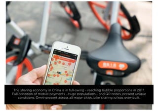 The sharing economy in China is in full-swing - reaching bubble proportions in 2017.
Full adoption of mobile payments ...huge populations... and QR codes, present unique
conditions. Omni-present across all major cities, bike sharing is/was over-built.
 