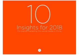 Insights for 2018
10For brands marketing thru social media in China.
 