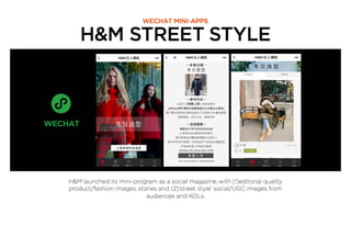 H&M STREET STYLE
WECHAT MINI-APPS
H&M launched its mini-program as a social magazine, with (1)editorial quality
product/fashion images, stories and (2)‘street style’ social/UGC images from
audiences and KOLs.
 