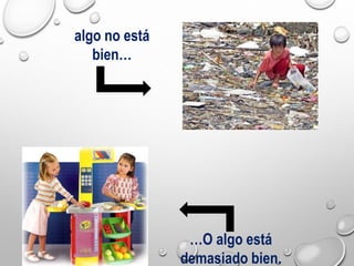 algo no está
bien…
…O algo está
demasiado bien.
 