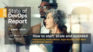 How to start, scale and succeed
Presented by Alanna Brown, Nigel Kersten, Andi Mann
and Michael Stahnke
 