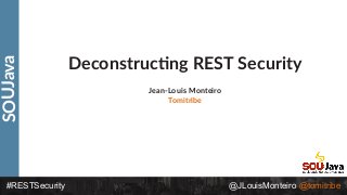 SOUJava
#RESTSecurity @JLouisMonteiro @tomitribe
Deconstruc0ng REST Security
Jean-Louis Monteiro
Tomitribe
 