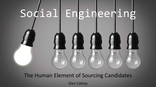 The Human Element of Sourcing Candidates
Glen Cathey
Social Engineering
 