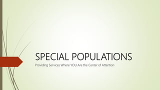 SPECIAL POPULATIONS
Providing Services Where YOU Are the Center of Attention
 