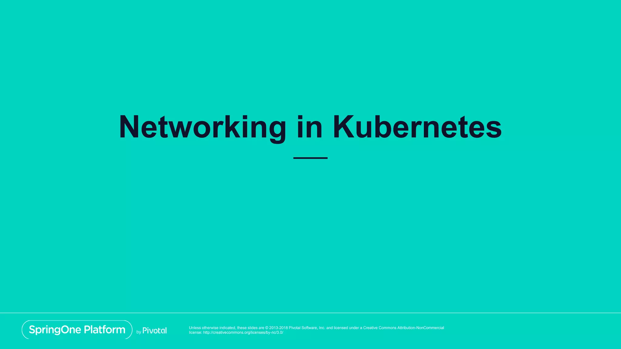Unless otherwise indicated, these slides are © 2013-2018 Pivotal Software, Inc. and licensed under a Creative Commons Attribution-NonCommercial
license: http://creativecommons.org/licenses/by-nc/3.0/
Networking in Kubernetes
 